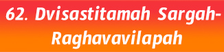 62.Dvisastitamah Sargah- Raghavavilapah